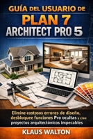 GUÍA DEL USUARIO DE PLAN 7 ARCHITECT PRO 5: Elimine costosos errores de diseño, desbloquee funciones Pro ocultas y cree proyectos arquitectónicos impecables. (Spanish Edition) B0GX6BZBLC Book Cover