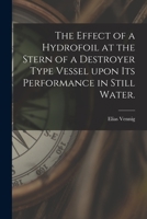 The Effect of a Hydrofoil at the Stern of a Destroyer Type Vessel Upon Its Performance in Still Water. 1014561000 Book Cover