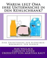 Warum legt Oma ihre Unterw�sche in den K�hlschrank?: Eine Erl�uterung der Alzheimer Krankheit, f�r Kinder 1494488574 Book Cover