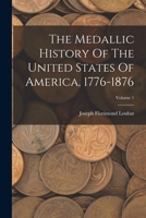 The Medallic History Of The United States Of America, 1776-1876; Volume 1 1379094240 Book Cover