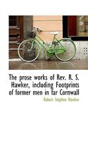 The Prose Works of Rev. R. S. Hawker: Including Footprints of Former Men in Far Cornwall 1016329172 Book Cover