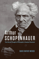 Arthur Schopenhauer: The Life and Thought of Philosophy's Greatest Pessimist 0226829766 Book Cover