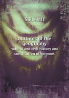 Outlines of the Geography, Natural and Civil History and Constitution of Vermont. Also the Constitution of the United States. with Notes and Queries 1342099842 Book Cover