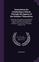 Instructions for Conducting a School, Through the Agency of the Scholars Themselves: Comprising the Analysis of an Experiment in Education, Made at ... Tuition, Part 2, the English School, Or the 1145418112 Book Cover