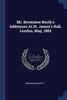 Mr. Brownlow North's Addresses At St. James's Hall, London, May, 1862 102263531X Book Cover