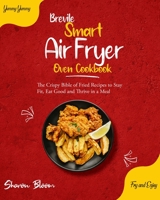Brevile Smart Air Fryer Oven Cookbook: The Crispy Bible of Fried Recipes to Stay Fit, Eat Good and Thrive in a Meal [Bariatric, Oil-Free, High Protein Air Fryer Recipes] 1802954821 Book Cover