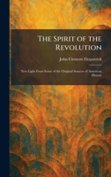 The Spirit of the Revolution: New Light From Some of the Original Sources of American History 1026002915 Book Cover