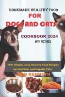 Homemade healthy food for DOGS and CATS COOKBOOK 2024: 101+ Simple, easy Secrets treat Recipes for Healthier and Happier Pets B0CWLPBRGR Book Cover