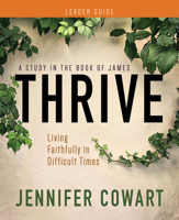 Thrive Women's Bible Study Leader Guide: Living Faithfully in Difficult Times 1791027792 Book Cover