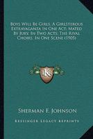 Boys Will Be Girls, A Girlsterous Extravaganza In One Act; Mated By Jury, In Two Acts; The Rival Choirs, In One Scene 116642927X Book Cover