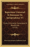 Repertoire Universel Et Raisonne De Jurisprudence V1: Civile, Criminelle, Canonique Et Beneficiale (1776) 1165818221 Book Cover