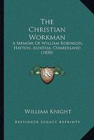 The Christian Workman: A Memoir Of William Robinson, Hayton, Aspatria, Cumberland 1166947998 Book Cover