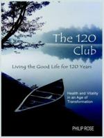 The 120 Club - Living the Good Life for 120 Years: Health and Vitality in an Age of Transformation 1647490693 Book Cover