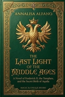 THE LAST LIGHT OF THE MIDDLE AGES: A Novel of Frederick II, the Templars, and the Secret Birth of Aquila 9695093604 Book Cover