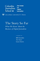 The Story So Far: What We Know About the Business of Digital Journalism 0231160275 Book Cover
