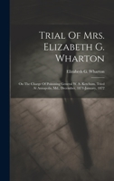 Trial Of Mrs. Elizabeth G. Wharton: On The Charge Of Poisoning General W. S. Ketchum. Tried At Annapolis, Md., December, 1871-january, 1872 1020472057 Book Cover