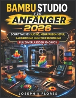 Bambu Studio für Anfänger 2026: Schrittweises Slicing, Mehrfarben-Setup, Kalibrierung und Fehlerbehebung für zuverlässigen 3D-Druck (German Edition) B0GYYWV5TP Book Cover