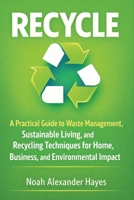 Recycle: A Practical Guide to Waste Management, Sustainable Living, and Recycling Techniques for Home, Business, and Environmental Impact 1807655326 Book Cover