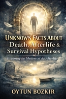 Unknown Facts About Death, Afterlife, and Survival Hypotheses: Exploring the Mystery of the Afterlife (Unknown Facts About the Unexplained) B0GHJRP7CH Book Cover