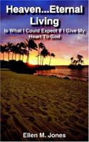 Heaven...Eternal Living: Is What I Could Expect If I Give My Heart To God 141845527X Book Cover