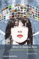 What to Believe Now: Applying Epistemology to Contemporary Issues 1405199946 Book Cover