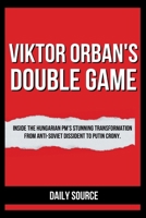 VIKTOR ORBAN'S DOUBLE GAME: Inside the Hungarian PM's Stunning Transformation from Anti-Soviet Dissident to Putin Crony. B0CTTN77FV Book Cover