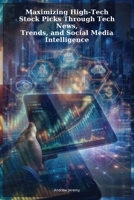 Maximizing High-Tech Stock Picks Through Tech News, Trends, and Social Media Intelligence B0GXPKXG1K Book Cover