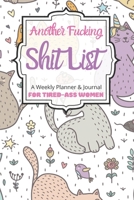 Another Fucking Shit List A Weekly Planner & Journal For Tired-Ass Women: 2020 Funny Swearing Gifts 1710665661 Book Cover