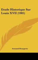 Etude Historique Sur Louis XVII (1905) 1120408458 Book Cover