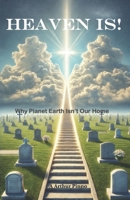 HEAVEN IS!: Why Planet Earth Isn't Our Home B0F8HQ15GH Book Cover