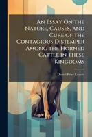 An essay on the nature, causes, and cure of the contagious distemper among the horned cattle in these kingdoms. By Daniel Peter Layard, ... 1142896293 Book Cover