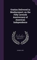 Oration Delivered in Newburyport, on the Fifty-Seventh Anniversary of American Independence 1359535314 Book Cover
