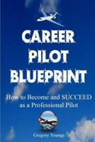The Career Pilot Blueprint: How to Become & Succeed as a Professional Pilot 1496003209 Book Cover