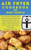 Air Fryer Cookbook for Busy People: Cut Time and Calories with Kitchen-Tested Recipes for Smart People on the Go. High in Lean Protein and Low in Carbs with Green Dishes that Everyone Will Love 1801796998 Book Cover