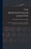 The Mergenthaler Linotype: A Machine That Meets Every Requirement Of The Job Printing Or Newspaper Composing Room 1017826978 Book Cover