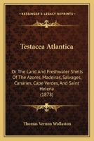 Testacea Atlantica: Or, The Land and Freshwater Shells of the Azores, Madeiras, Salvages, Canaries, Cape Verdes, and Saint Helena 1437335691 Book Cover