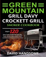 Green Mountain Grill Davy Crockett Grill/Smoker Cookbook: Enjoy 120 Easy Tasty Grilled Recipes for Your Green Mountain Grill 1637839529 Book Cover