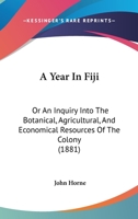 A Year in Fiji: Or, An Inquiry Into the Botanical, Agricultural, and Economical Resources of the Col 1017078343 Book Cover