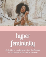 Hyper Femininity: A Guide to Understanding the Power of Your Divine Feminine Nature B08C968YKJ Book Cover