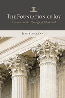 The Foundation of Joy: Assurance in the Theology of John Flavel B0F2GM6YKH Book Cover