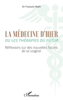La Médecine d'hier ou les thérapies du futur: Réflexions sur des nouvelles façons de se soigner (French Edition) 2343254834 Book Cover