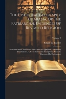 The Historical Geography Of Arabia, Or The Patriarchal Evidences Of Revealed Religion: A Memoir With Illustrative Maps: And An Appendix, Containing ... Recently Discovered In Hadramaut; Volume 2 1021864072 Book Cover