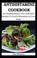 ANTIHISTAMINE COOKBOOK: 200 Healing Gluten-Free And Paleo Recipes To Lower Histamine In Your Body B08C96913D Book Cover