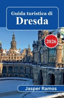 Guida turistica di Dresda 2026: Pianificazione pratica per ogni viaggio: scopri la Cripta Verde, la Terrazza di Brühl, la cucina sassone e le escursioni giornaliere. (Italian Edition) B0GWRDVDMR Book Cover