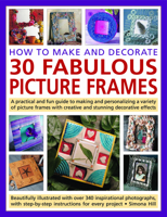 How to Make and Decorate 30 Fabulous Picture Frames: A practical guide to frame-making, from creating professional-quality frames to embellishing frames with decorative effects 1844765946 Book Cover