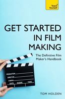 Get Started in Film Making: A Comprehensive Guide from Scriptwriting, Casting and Financing to Lighting, Editing and the Final Cut 1473678536 Book Cover