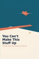 You Can't Make This Stuff Up: The Wildly Honest Book Written Just for Nurses: Humor, Truth, and Everything They Don't Teach in Nursing School B0GXB93653 Book Cover