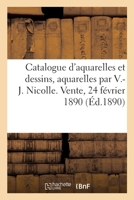 Catalogue d'Aquarelles Et Dessins Anciens Et Modernes, 60 Aquarelles Par V.-J. Nicolle: Tableaux, Gravures Anciennes, Cadres Dorés. Vente, 24 Février 1890 2329517998 Book Cover