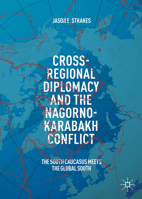 Cross-Regional Diplomacy and the Nagorno-Karabakh Conflict: The South Caucasus Meets the Global South 3032070635 Book Cover