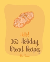 Hello! 365 Holiday Bread Recipes: Best Holiday Bread Cookbook Ever For Beginners [Book 1] B0851LZN3Q Book Cover